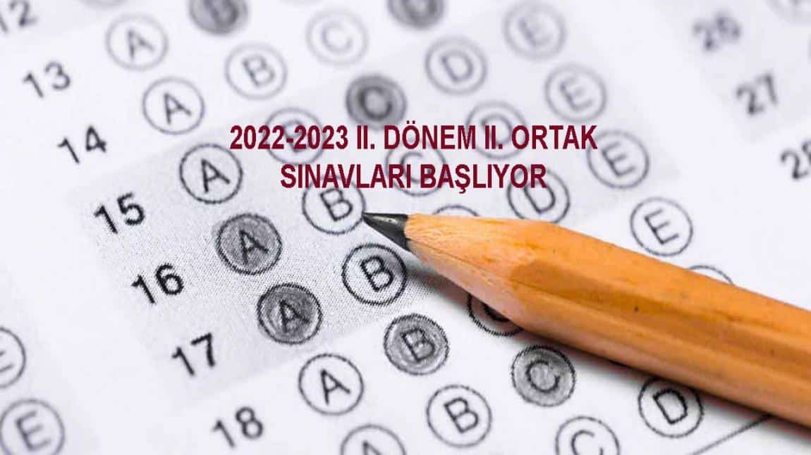 2022-2023 EĞİTİM ÖĞRETİM YILI II.DÖNEM II.ORTAK SINAVLARI BAŞLIYOR.